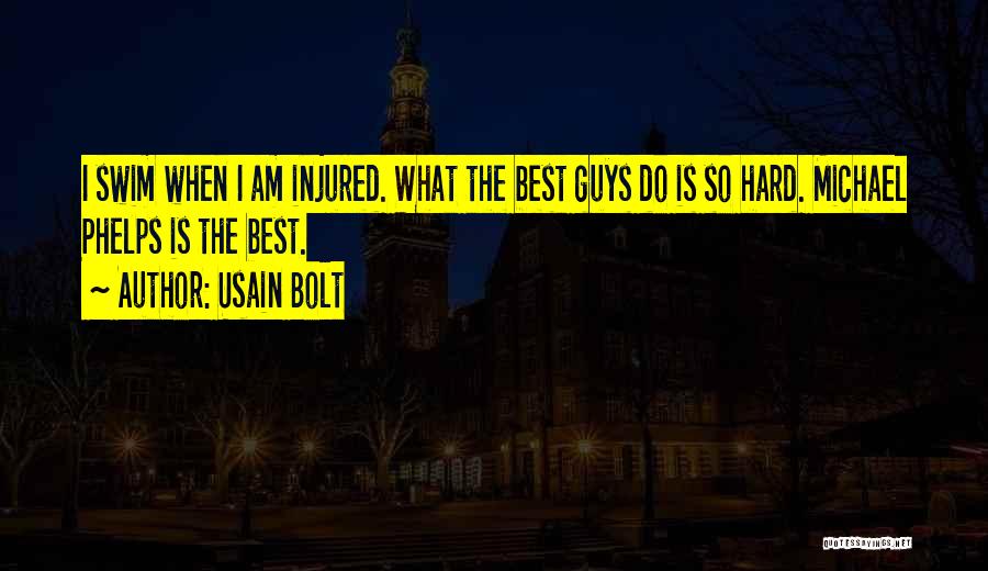 Usain Bolt Quotes: I Swim When I Am Injured. What The Best Guys Do Is So Hard. Michael Phelps Is The Best.