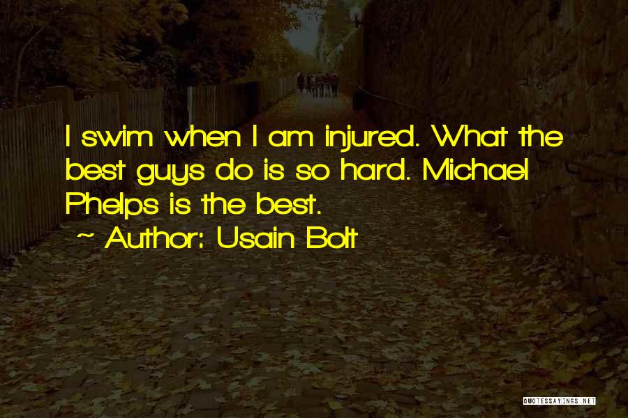 Usain Bolt Quotes: I Swim When I Am Injured. What The Best Guys Do Is So Hard. Michael Phelps Is The Best.