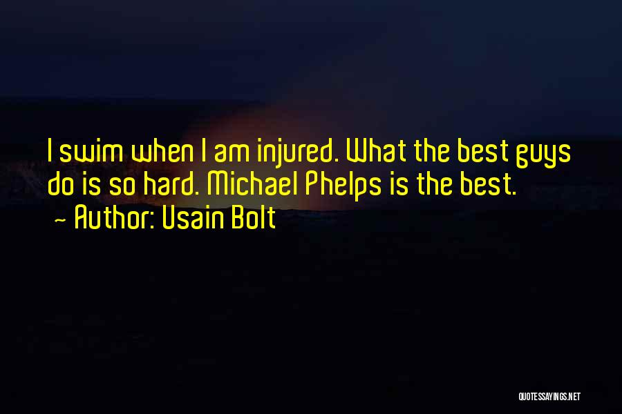 Usain Bolt Quotes: I Swim When I Am Injured. What The Best Guys Do Is So Hard. Michael Phelps Is The Best.