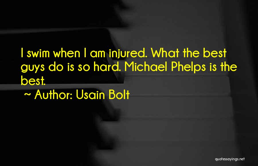 Usain Bolt Quotes: I Swim When I Am Injured. What The Best Guys Do Is So Hard. Michael Phelps Is The Best.