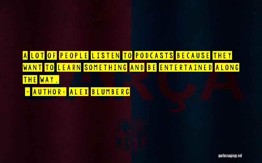 Alex Blumberg Quotes: A Lot Of People Listen To Podcasts Because They Want To Learn Something And Be Entertained Along The Way.