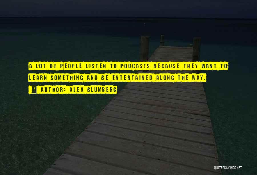 Alex Blumberg Quotes: A Lot Of People Listen To Podcasts Because They Want To Learn Something And Be Entertained Along The Way.