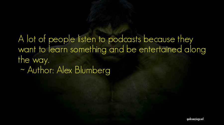 Alex Blumberg Quotes: A Lot Of People Listen To Podcasts Because They Want To Learn Something And Be Entertained Along The Way.