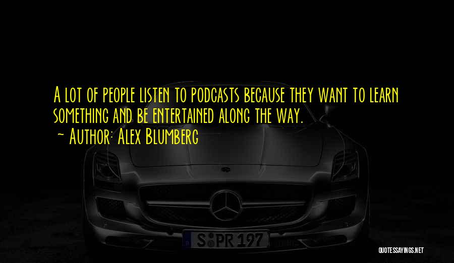 Alex Blumberg Quotes: A Lot Of People Listen To Podcasts Because They Want To Learn Something And Be Entertained Along The Way.
