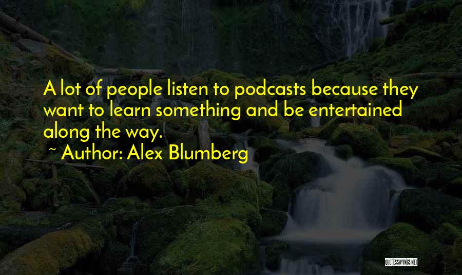 Alex Blumberg Quotes: A Lot Of People Listen To Podcasts Because They Want To Learn Something And Be Entertained Along The Way.