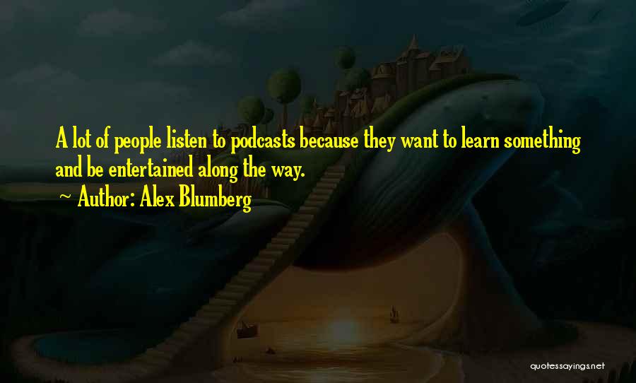 Alex Blumberg Quotes: A Lot Of People Listen To Podcasts Because They Want To Learn Something And Be Entertained Along The Way.