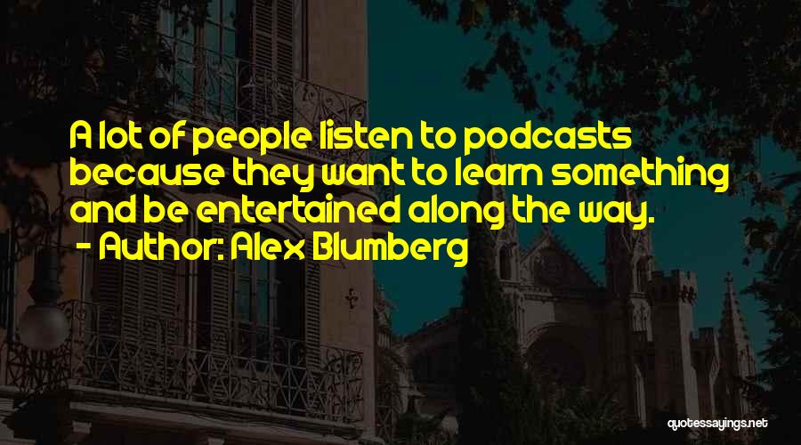 Alex Blumberg Quotes: A Lot Of People Listen To Podcasts Because They Want To Learn Something And Be Entertained Along The Way.