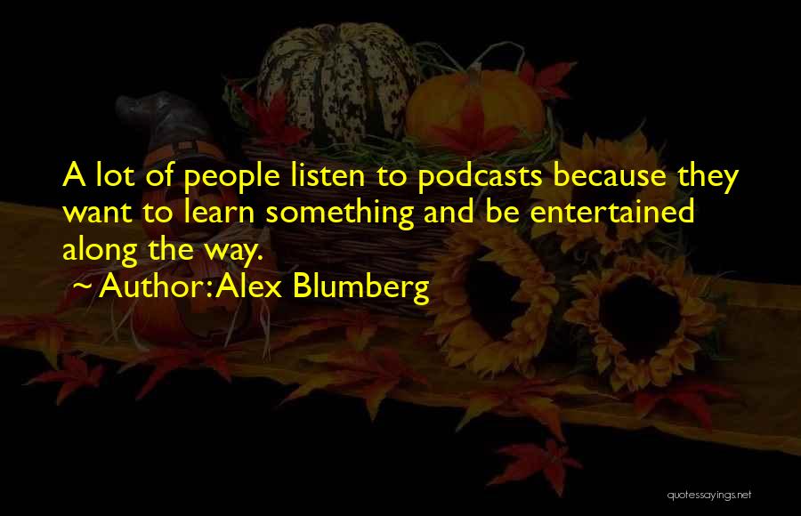 Alex Blumberg Quotes: A Lot Of People Listen To Podcasts Because They Want To Learn Something And Be Entertained Along The Way.