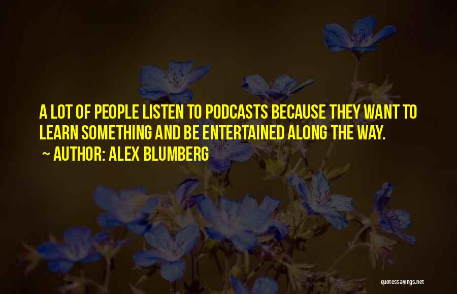 Alex Blumberg Quotes: A Lot Of People Listen To Podcasts Because They Want To Learn Something And Be Entertained Along The Way.