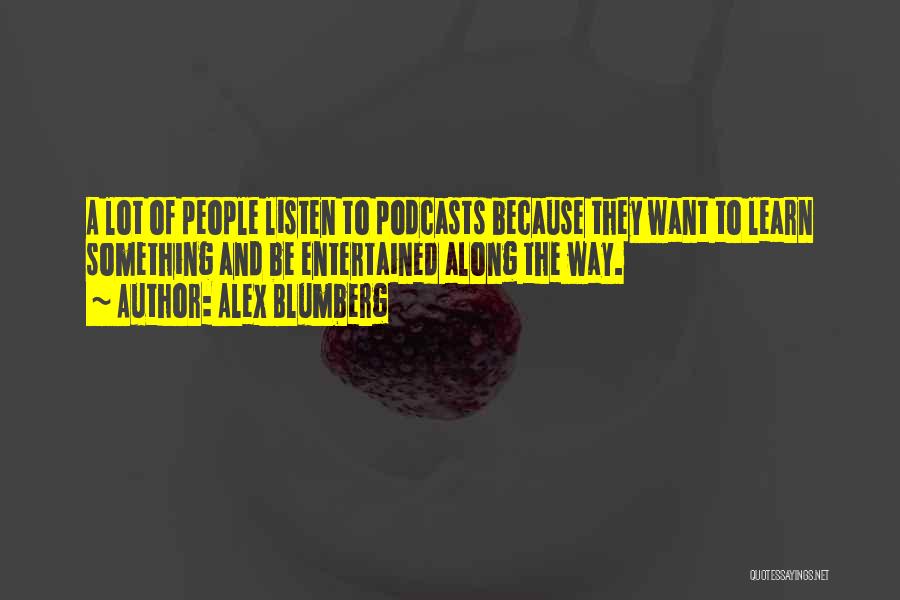 Alex Blumberg Quotes: A Lot Of People Listen To Podcasts Because They Want To Learn Something And Be Entertained Along The Way.