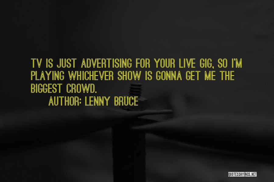 Lenny Bruce Quotes: Tv Is Just Advertising For Your Live Gig, So I'm Playing Whichever Show Is Gonna Get Me The Biggest Crowd.