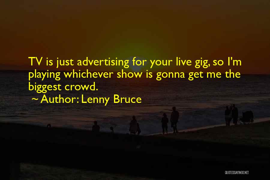 Lenny Bruce Quotes: Tv Is Just Advertising For Your Live Gig, So I'm Playing Whichever Show Is Gonna Get Me The Biggest Crowd.