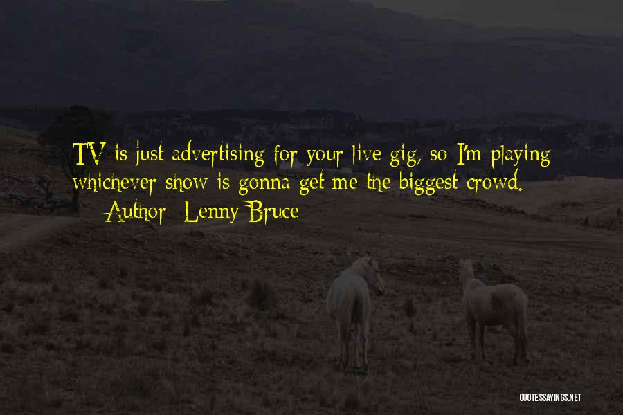 Lenny Bruce Quotes: Tv Is Just Advertising For Your Live Gig, So I'm Playing Whichever Show Is Gonna Get Me The Biggest Crowd.