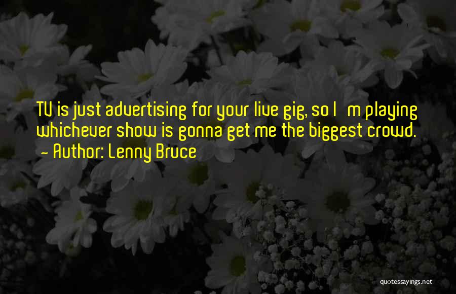 Lenny Bruce Quotes: Tv Is Just Advertising For Your Live Gig, So I'm Playing Whichever Show Is Gonna Get Me The Biggest Crowd.