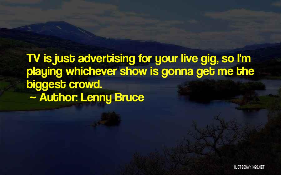 Lenny Bruce Quotes: Tv Is Just Advertising For Your Live Gig, So I'm Playing Whichever Show Is Gonna Get Me The Biggest Crowd.