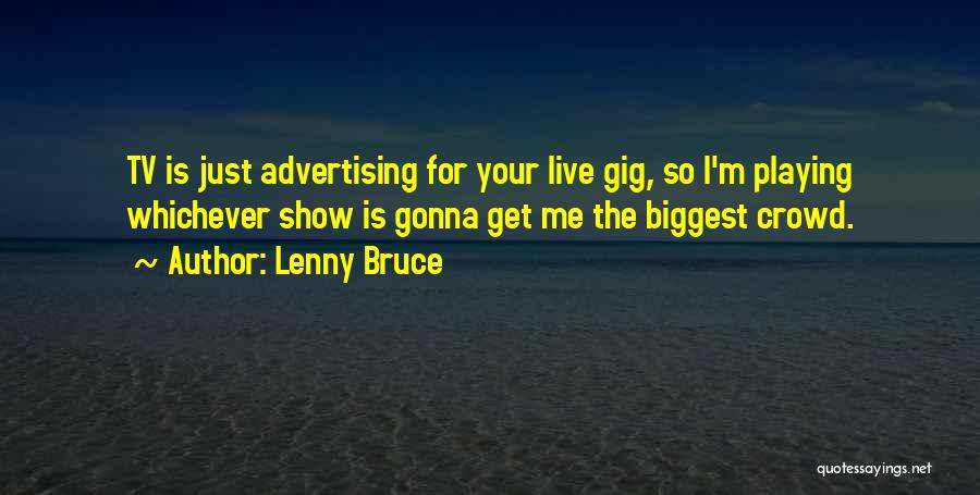 Lenny Bruce Quotes: Tv Is Just Advertising For Your Live Gig, So I'm Playing Whichever Show Is Gonna Get Me The Biggest Crowd.