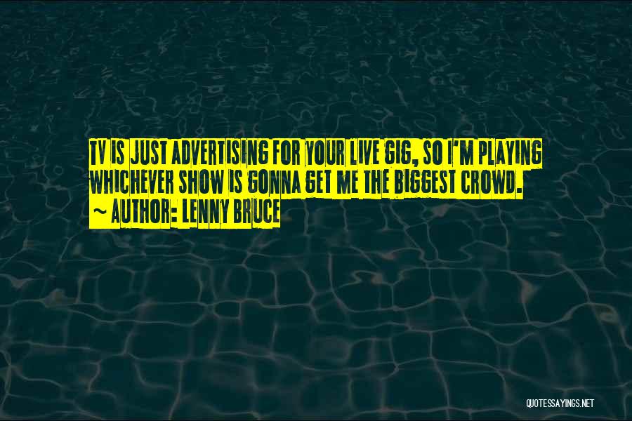 Lenny Bruce Quotes: Tv Is Just Advertising For Your Live Gig, So I'm Playing Whichever Show Is Gonna Get Me The Biggest Crowd.