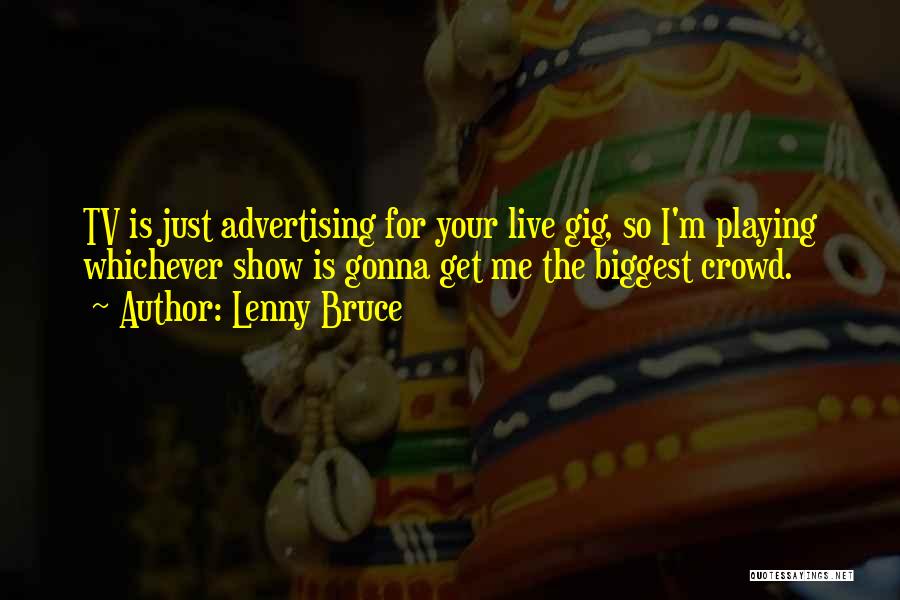 Lenny Bruce Quotes: Tv Is Just Advertising For Your Live Gig, So I'm Playing Whichever Show Is Gonna Get Me The Biggest Crowd.