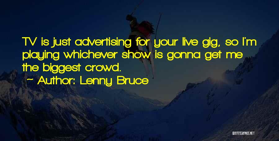 Lenny Bruce Quotes: Tv Is Just Advertising For Your Live Gig, So I'm Playing Whichever Show Is Gonna Get Me The Biggest Crowd.