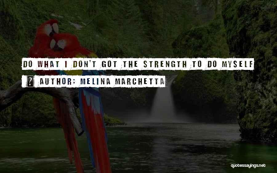 Melina Marchetta Quotes: Do What I Don't Got The Strength To Do Myself