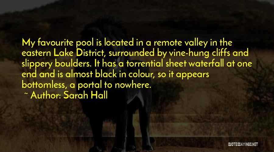 Sarah Hall Quotes: My Favourite Pool Is Located In A Remote Valley In The Eastern Lake District, Surrounded By Vine-hung Cliffs And Slippery