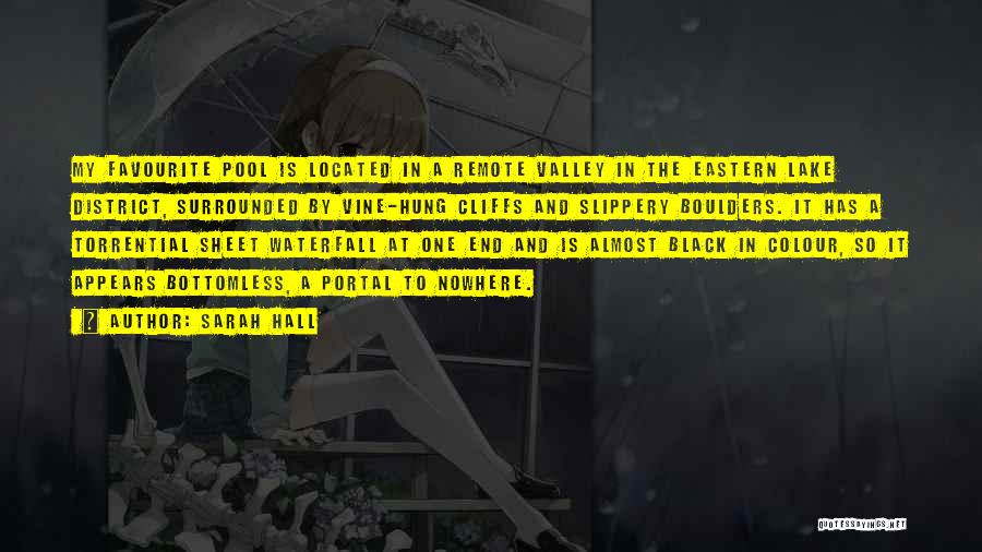 Sarah Hall Quotes: My Favourite Pool Is Located In A Remote Valley In The Eastern Lake District, Surrounded By Vine-hung Cliffs And Slippery