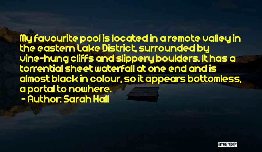 Sarah Hall Quotes: My Favourite Pool Is Located In A Remote Valley In The Eastern Lake District, Surrounded By Vine-hung Cliffs And Slippery