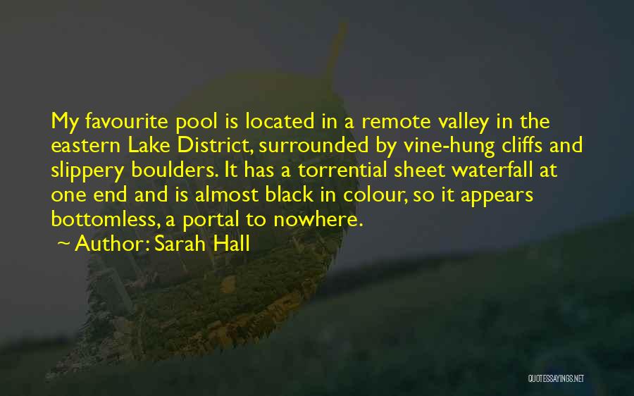 Sarah Hall Quotes: My Favourite Pool Is Located In A Remote Valley In The Eastern Lake District, Surrounded By Vine-hung Cliffs And Slippery