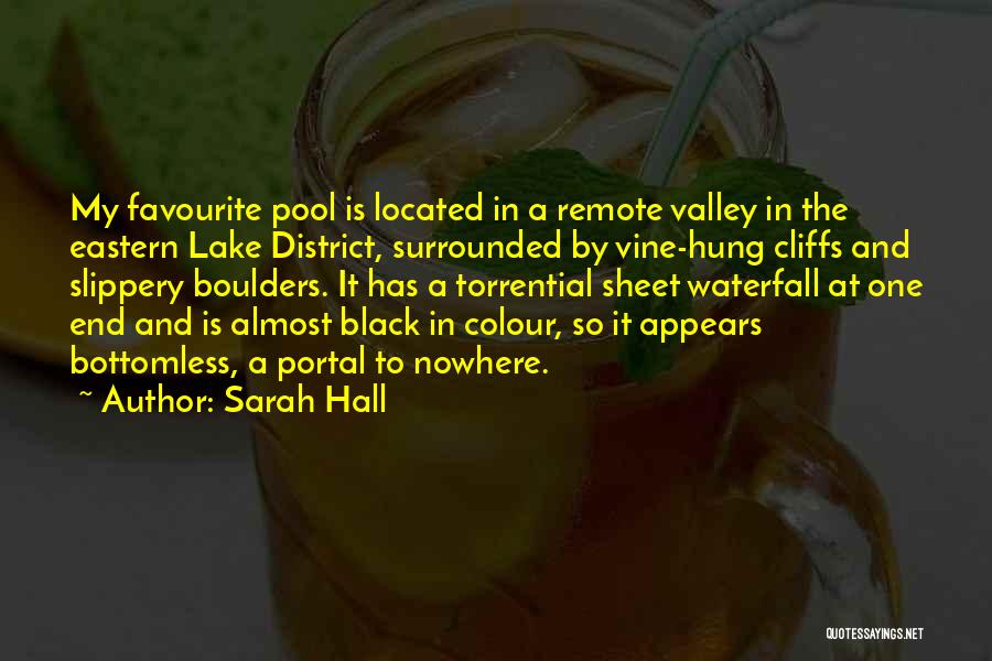 Sarah Hall Quotes: My Favourite Pool Is Located In A Remote Valley In The Eastern Lake District, Surrounded By Vine-hung Cliffs And Slippery