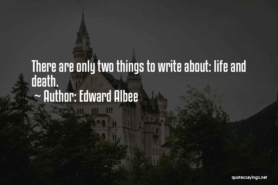 Edward Albee Quotes: There Are Only Two Things To Write About: Life And Death.