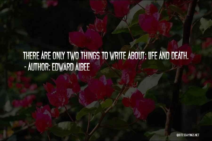 Edward Albee Quotes: There Are Only Two Things To Write About: Life And Death.