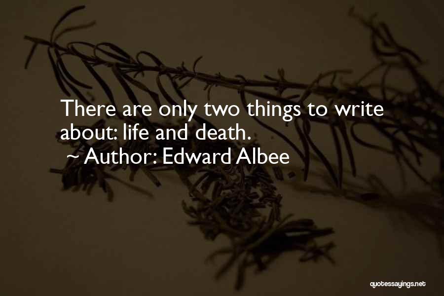 Edward Albee Quotes: There Are Only Two Things To Write About: Life And Death.