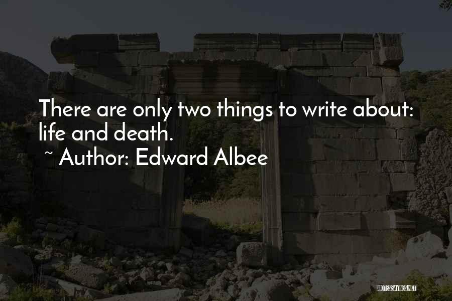 Edward Albee Quotes: There Are Only Two Things To Write About: Life And Death.