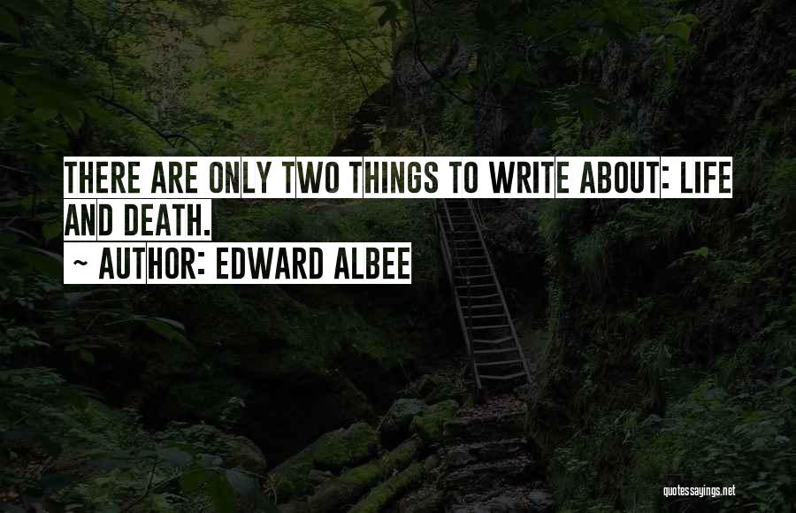 Edward Albee Quotes: There Are Only Two Things To Write About: Life And Death.