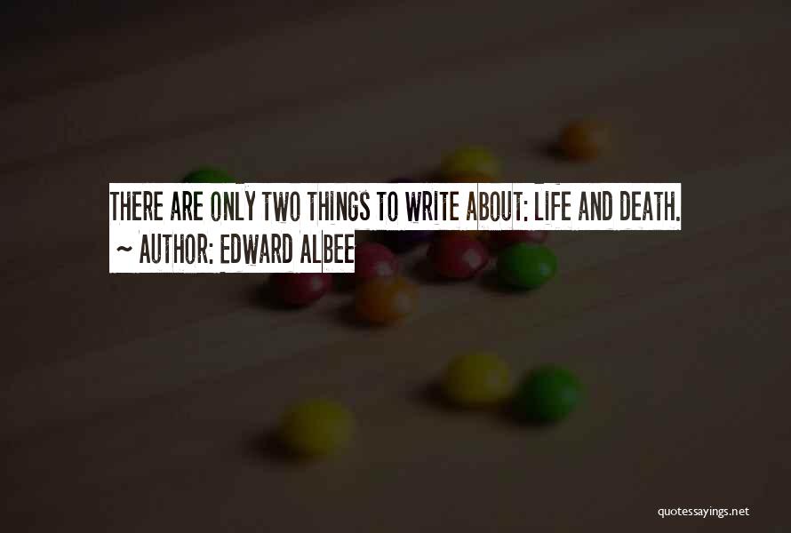Edward Albee Quotes: There Are Only Two Things To Write About: Life And Death.