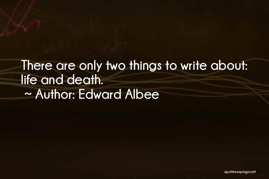 Edward Albee Quotes: There Are Only Two Things To Write About: Life And Death.