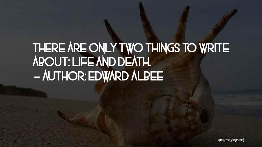 Edward Albee Quotes: There Are Only Two Things To Write About: Life And Death.