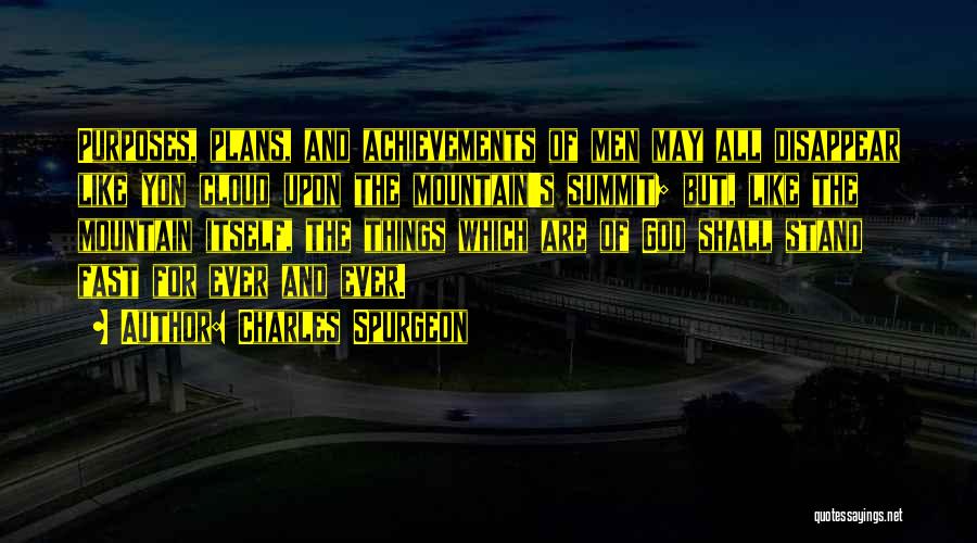 Charles Spurgeon Quotes: Purposes, Plans, And Achievements Of Men May All Disappear Like Yon Cloud Upon The Mountain's Summit; But, Like The Mountain
