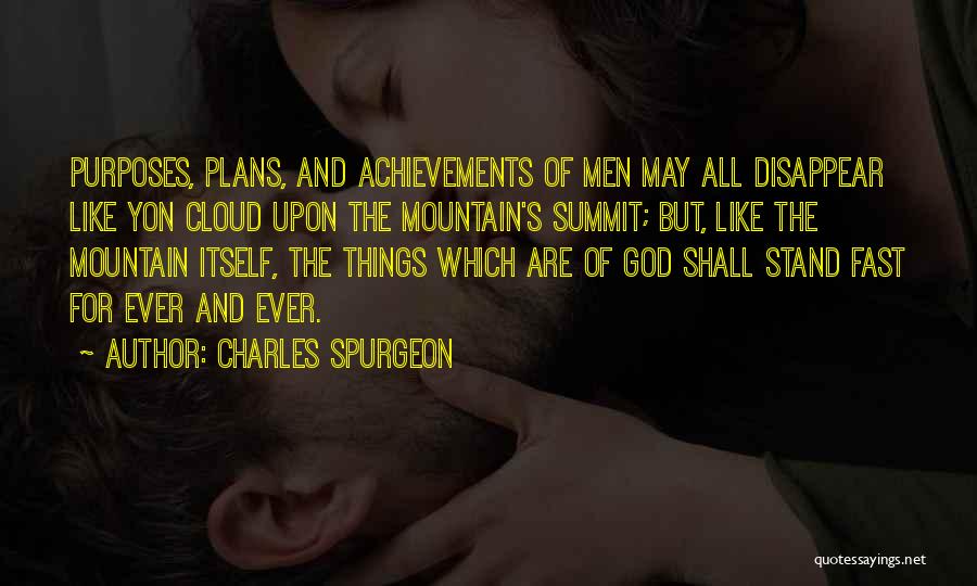 Charles Spurgeon Quotes: Purposes, Plans, And Achievements Of Men May All Disappear Like Yon Cloud Upon The Mountain's Summit; But, Like The Mountain