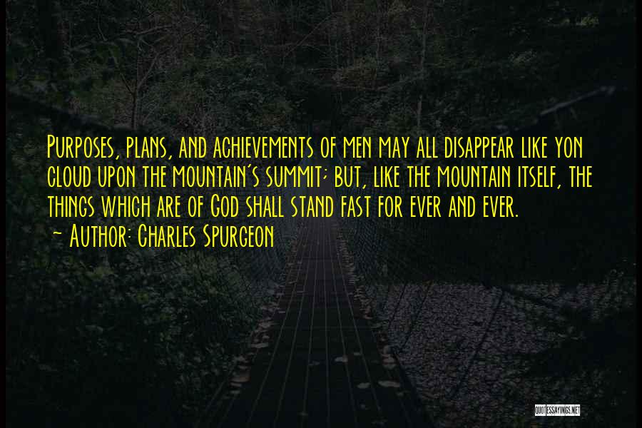 Charles Spurgeon Quotes: Purposes, Plans, And Achievements Of Men May All Disappear Like Yon Cloud Upon The Mountain's Summit; But, Like The Mountain