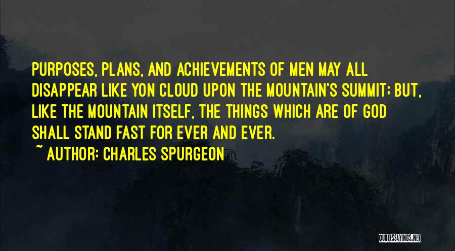 Charles Spurgeon Quotes: Purposes, Plans, And Achievements Of Men May All Disappear Like Yon Cloud Upon The Mountain's Summit; But, Like The Mountain