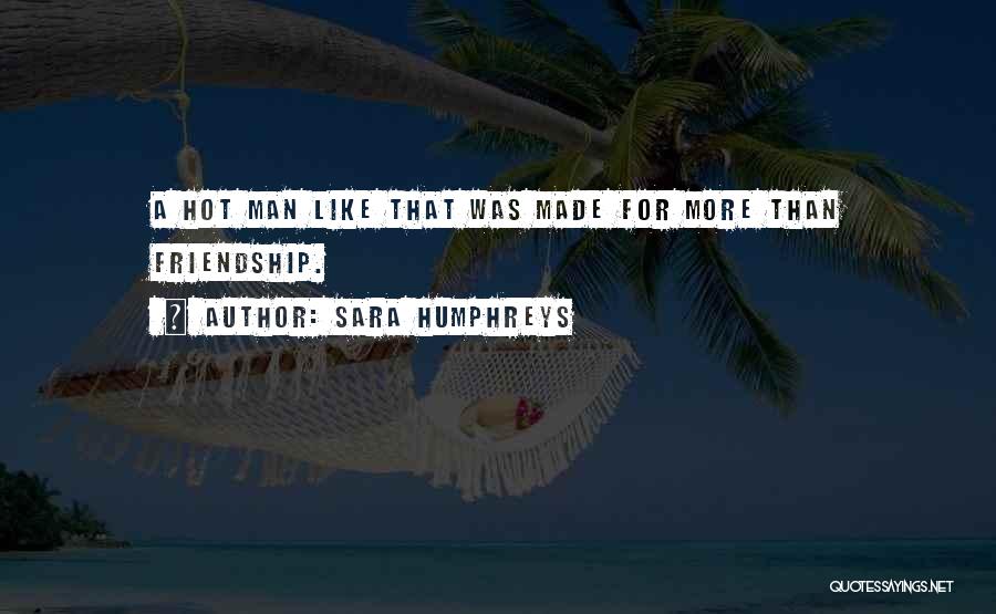 Sara Humphreys Quotes: A Hot Man Like That Was Made For More Than Friendship.