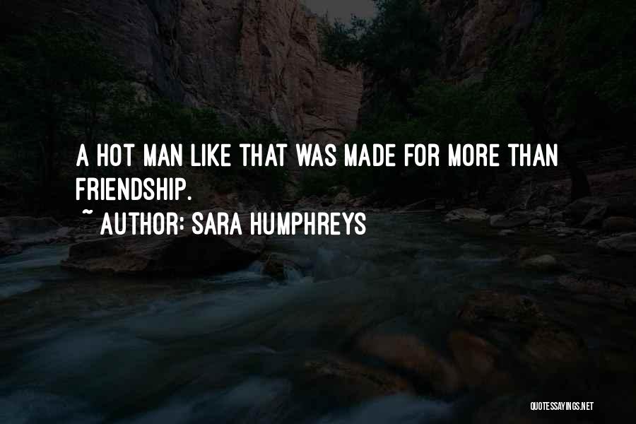 Sara Humphreys Quotes: A Hot Man Like That Was Made For More Than Friendship.