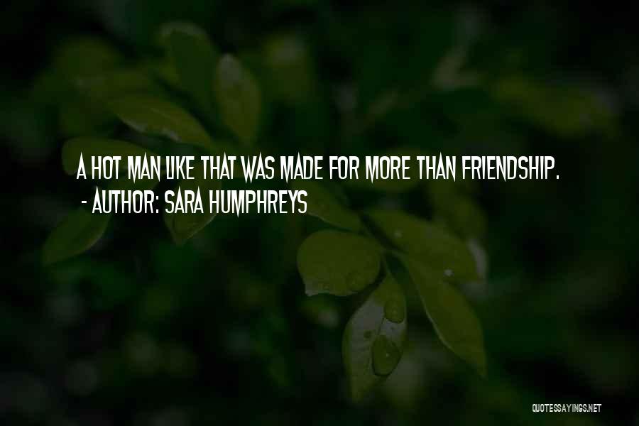 Sara Humphreys Quotes: A Hot Man Like That Was Made For More Than Friendship.