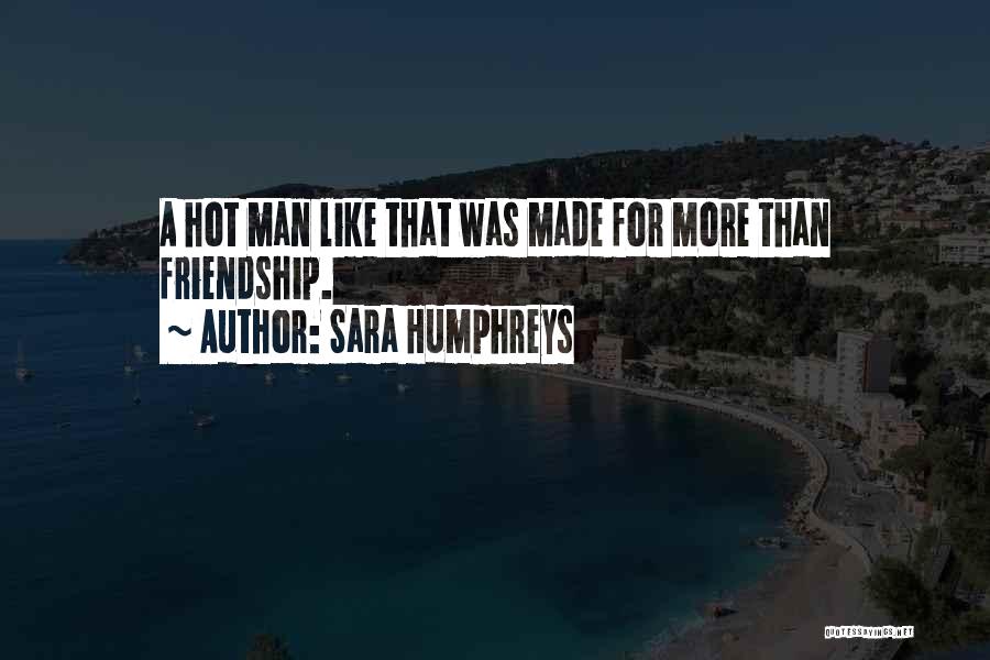 Sara Humphreys Quotes: A Hot Man Like That Was Made For More Than Friendship.