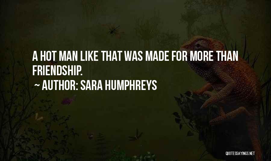 Sara Humphreys Quotes: A Hot Man Like That Was Made For More Than Friendship.