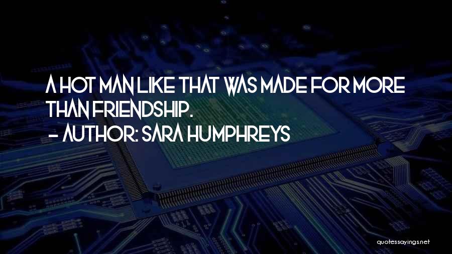 Sara Humphreys Quotes: A Hot Man Like That Was Made For More Than Friendship.