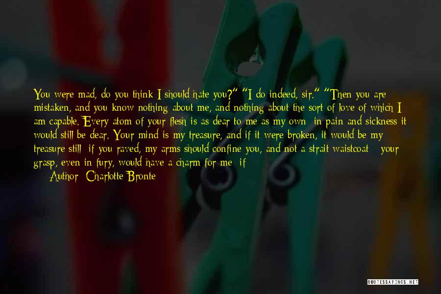 Charlotte Bronte Quotes: You Were Mad, Do You Think I Should Hate You? I Do Indeed, Sir. Then You Are Mistaken, And You