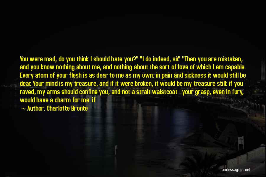 Charlotte Bronte Quotes: You Were Mad, Do You Think I Should Hate You? I Do Indeed, Sir. Then You Are Mistaken, And You