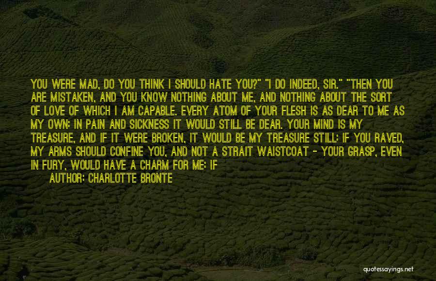 Charlotte Bronte Quotes: You Were Mad, Do You Think I Should Hate You? I Do Indeed, Sir. Then You Are Mistaken, And You